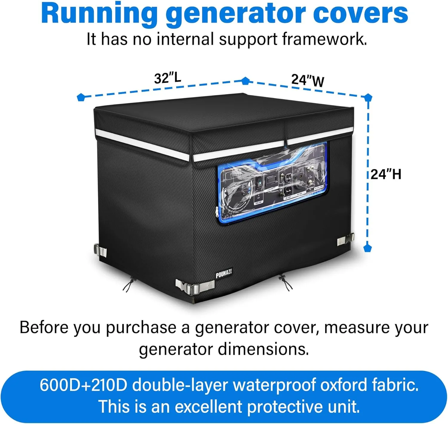 Generator Covers While Running. Generator Cover Measures 32''Lx24''Wx24''H. Double-layer Fabric. Side Access to Control Panel and Top Access to Add Fuel. Fits Most 5,000-15000 Watt Generators, Black.